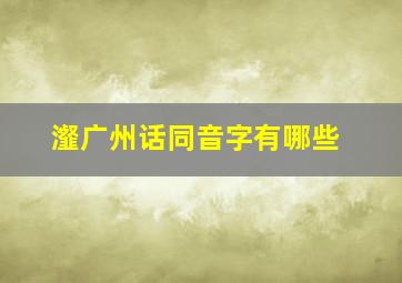 瀣广州话同音字有哪些