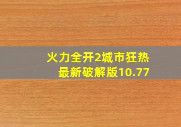 火力全开2城市狂热最新破解版10.77