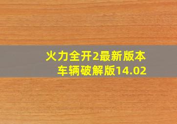 火力全开2最新版本车辆破解版14.02