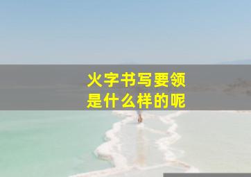 火字书写要领是什么样的呢