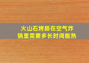 火山石烤肠在空气炸锅里需要多长时间能熟