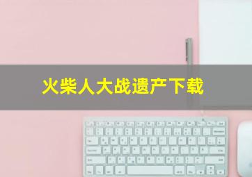 火柴人大战遗产下载