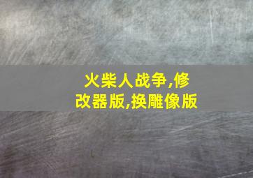 火柴人战争,修改器版,换雕像版