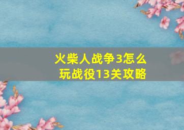 火柴人战争3怎么玩战役13关攻略