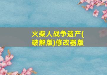 火柴人战争遗产(破解版)修改器版