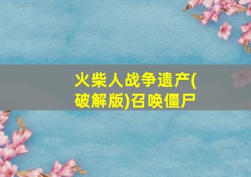 火柴人战争遗产(破解版)召唤僵尸