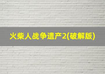 火柴人战争遗产2(破解版)