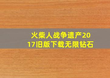 火柴人战争遗产2017旧版下载无限钻石