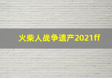 火柴人战争遗产2021ff