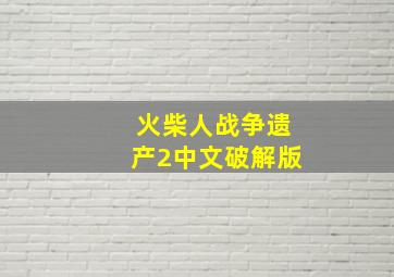 火柴人战争遗产2中文破解版