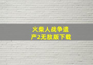 火柴人战争遗产2无敌版下载