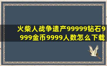 火柴人战争遗产99999钻石9999金币9999人数怎么下载