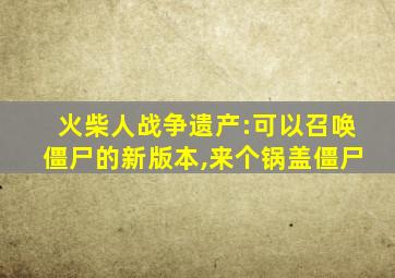 火柴人战争遗产:可以召唤僵尸的新版本,来个锅盖僵尸