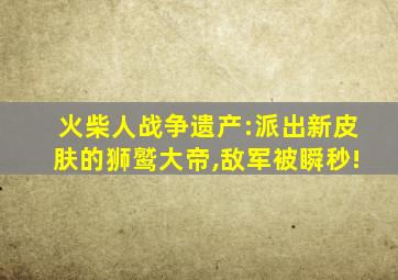 火柴人战争遗产:派出新皮肤的狮鹫大帝,敌军被瞬秒!