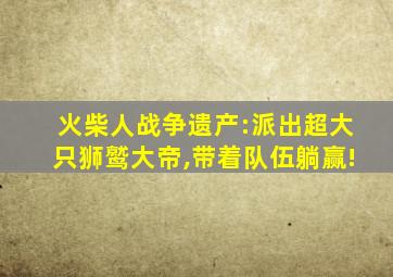 火柴人战争遗产:派出超大只狮鹫大帝,带着队伍躺赢!