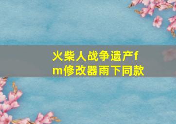 火柴人战争遗产fm修改器雨下同款