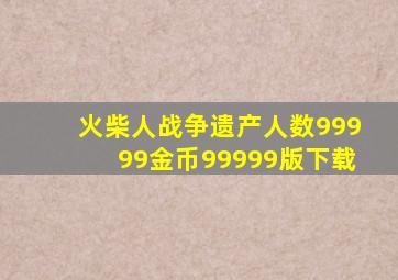 火柴人战争遗产人数99999金币99999版下载