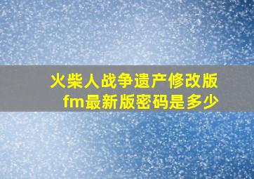 火柴人战争遗产修改版fm最新版密码是多少