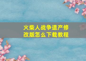 火柴人战争遗产修改版怎么下载教程