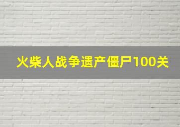 火柴人战争遗产僵尸100关