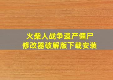 火柴人战争遗产僵尸修改器破解版下载安装