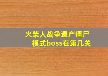 火柴人战争遗产僵尸模式boss在第几关