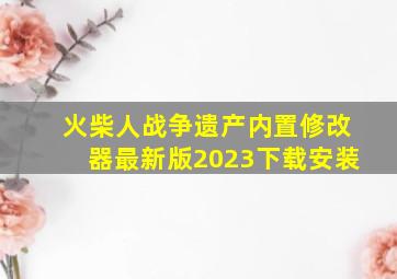 火柴人战争遗产内置修改器最新版2023下载安装