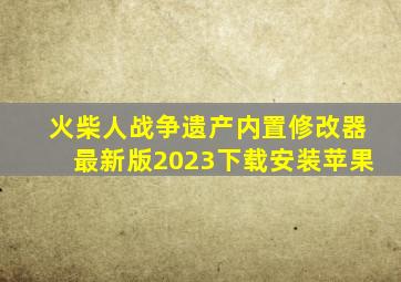 火柴人战争遗产内置修改器最新版2023下载安装苹果