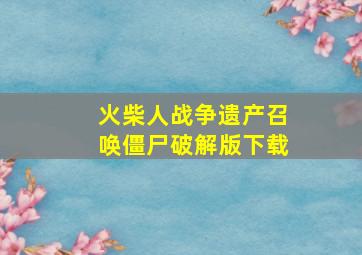 火柴人战争遗产召唤僵尸破解版下载