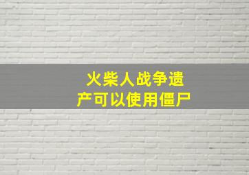 火柴人战争遗产可以使用僵尸