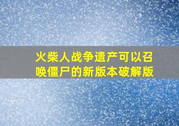 火柴人战争遗产可以召唤僵尸的新版本破解版