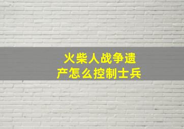 火柴人战争遗产怎么控制士兵