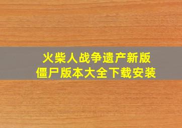 火柴人战争遗产新版僵尸版本大全下载安装