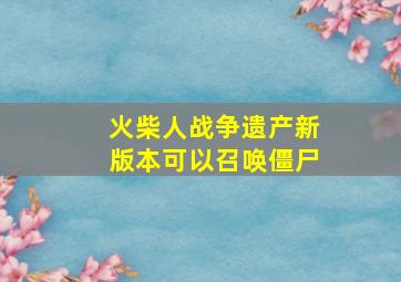 火柴人战争遗产新版本可以召唤僵尸