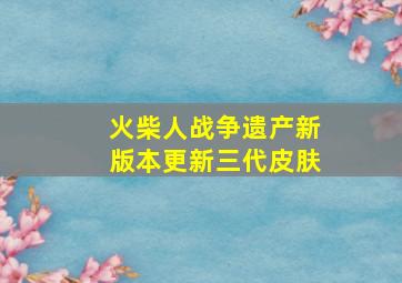 火柴人战争遗产新版本更新三代皮肤