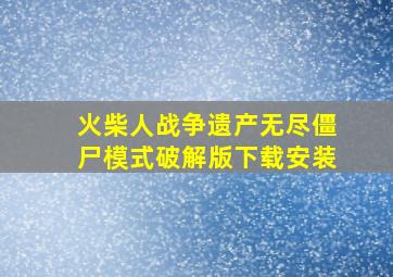 火柴人战争遗产无尽僵尸模式破解版下载安装