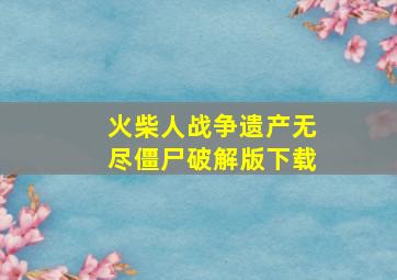 火柴人战争遗产无尽僵尸破解版下载