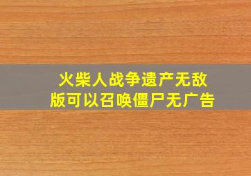 火柴人战争遗产无敌版可以召唤僵尸无广告