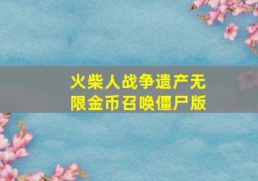 火柴人战争遗产无限金币召唤僵尸版