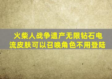 火柴人战争遗产无限钻石电流皮肤可以召唤角色不用登陆