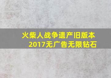 火柴人战争遗产旧版本2017无广告无限钻石