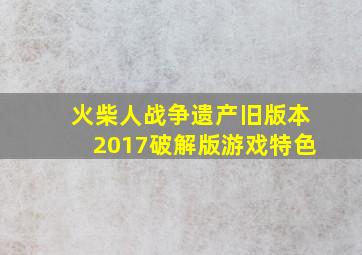 火柴人战争遗产旧版本2017破解版游戏特色