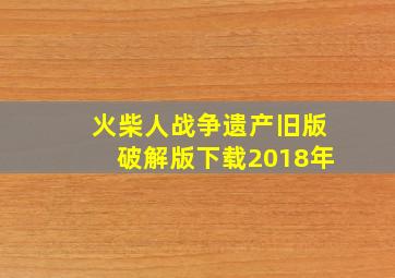 火柴人战争遗产旧版破解版下载2018年