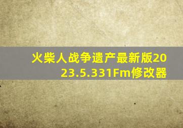 火柴人战争遗产最新版2023.5.331Fm修改器