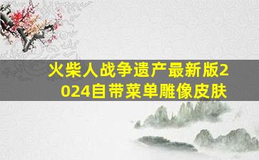 火柴人战争遗产最新版2024自带菜单雕像皮肤