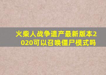 火柴人战争遗产最新版本2020可以召唤僵尸模式吗