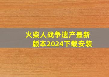 火柴人战争遗产最新版本2024下载安装