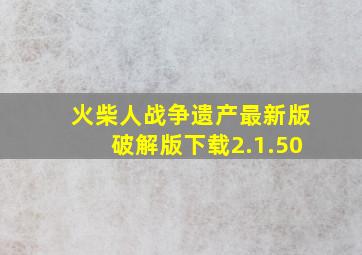 火柴人战争遗产最新版破解版下载2.1.50