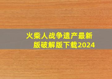 火柴人战争遗产最新版破解版下载2024